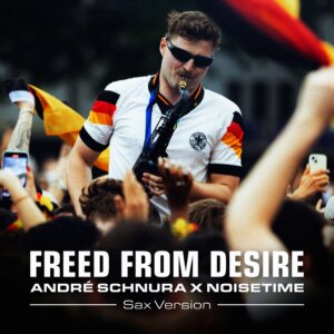 ANDRÉ SCHNURA x NOISETIME - "Freed from Desire (Sax Version)" (Single - Universal Music)