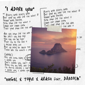 HUGEL x Topic x Arash feat. Daecolm -“I Adore You” (Single - Virgin Records/Universal Music)